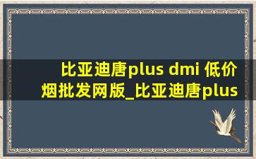 比亚迪唐plus dmi (低价烟批发网)版_比亚迪唐plus dmi 参数